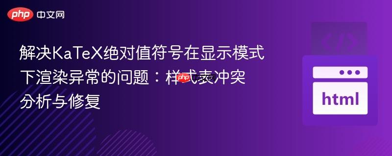 解决KaTeX绝对值符号在显示模式下渲染异常的问题:样式表冲突分析与修复