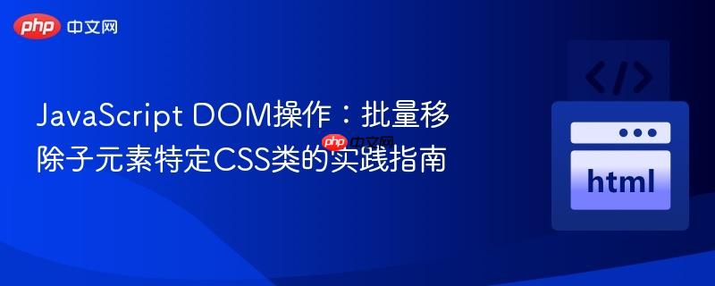 javascript dom操作:批量移除子元素特定css类的实践指南