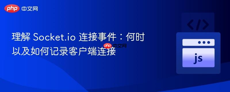 理解 socket.io 连接事件:何时以及如何记录客户端连接