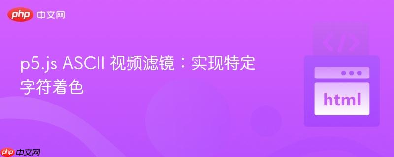 p5.js ascii 视频滤镜:实现特定字符着色