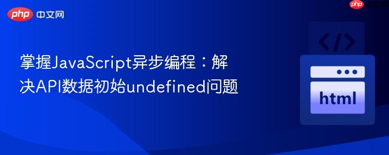 掌握javascript异步编程:解决api数据初始undefined问题