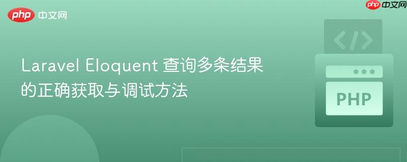 Laravel Eloquent 查询多条结果的正确获取与调试方法