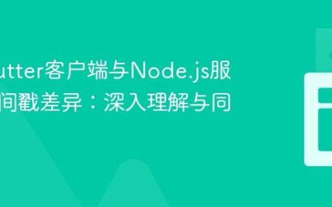 解决Flutter客户端与Node.js服务器时间戳差异：深入理解与同步策略