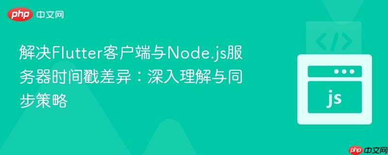 解决flutter客户端与node.js服务器时间戳差异:深入理解与同步策略
