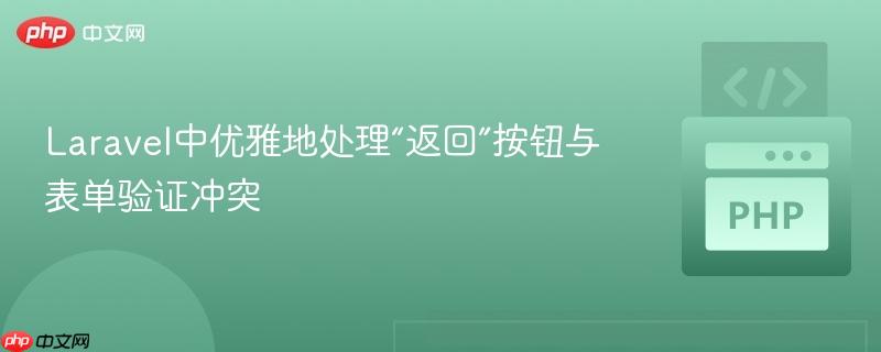 Laravel中优雅地处理“返回”按钮与表单验证冲突