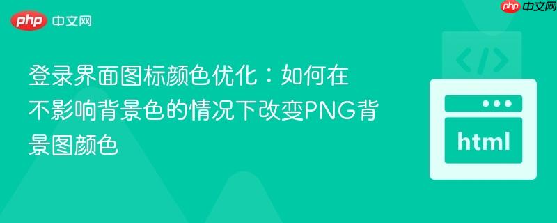 登录界面图标颜色优化:如何在不影响背景色的情况下改变PNG背景图颜色