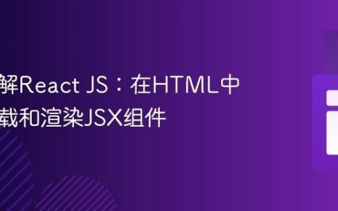 深入理解React JS：在HTML中正确加载和渲染JSX组件