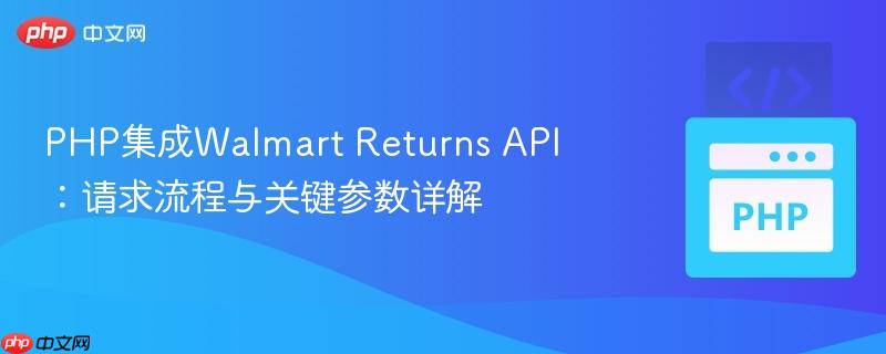 PHP集成Walmart Returns API:请求流程与关键参数详解