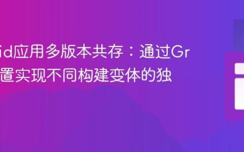 Android应用多版本共存：通过Gradle配置实现不同构建变体的独立安装