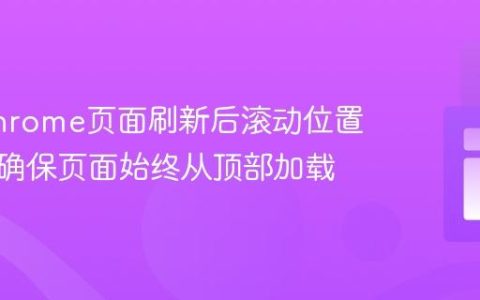 解决Chrome页面刷新后滚动位置异常：确保页面始终从顶部加载