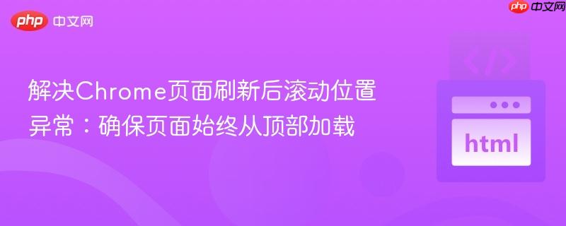 解决Chrome页面刷新后滚动位置异常:确保页面始终从顶部加载