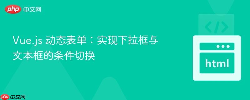 vue.js 动态表单:实现下拉框与文本框的条件切换