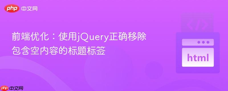 前端优化：使用jquery正确移除包含空内容的标题标签