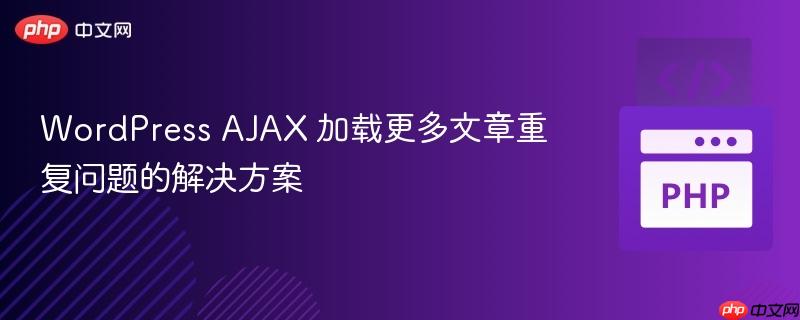 WordPress AJAX 加载更多文章重复问题的解决方案