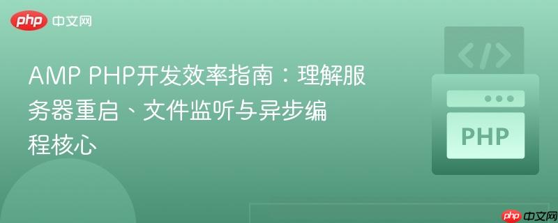 AMP PHP开发效率指南:理解服务器重启、文件监听与异步编程核心