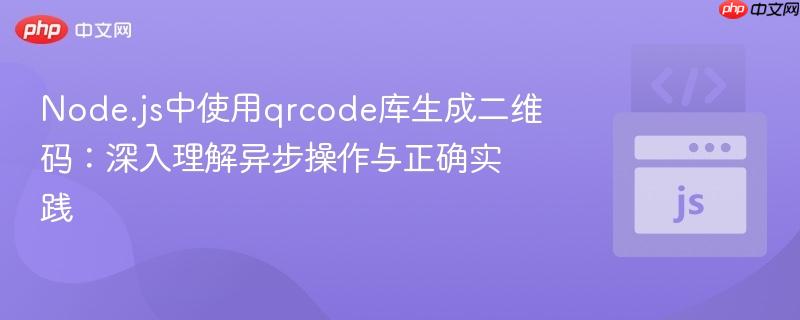 Node.js中使用qrcode库生成二维码:深入理解异步操作与正确实践