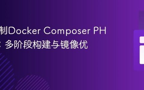 精准控制Docker Composer PHP版本：多阶段构建与镜像优化教程