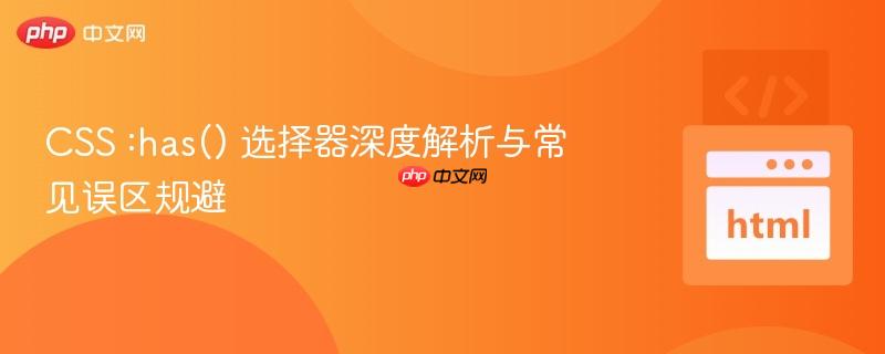 CSS :has() 选择器深度解析与常见误区规避