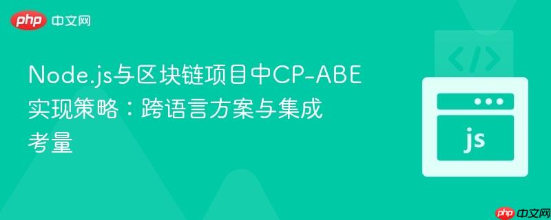 node.js与区块链项目中cp-abe实现策略:跨语言方案与集成考量