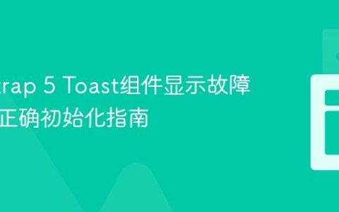 Bootstrap 5 Toast组件显示故障排查与正确初始化指南