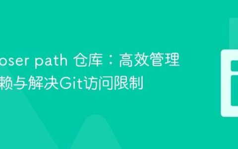 Composer path 仓库：高效管理本地依赖与解决Git访问限制