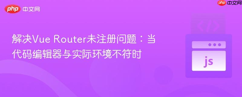 解决Vue Router未注册问题:当代码编辑器与实际环境不符时