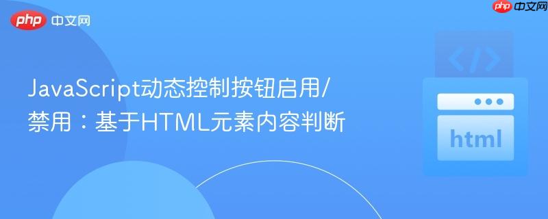 JavaScript动态控制按钮启用/禁用:基于HTML元素内容判断