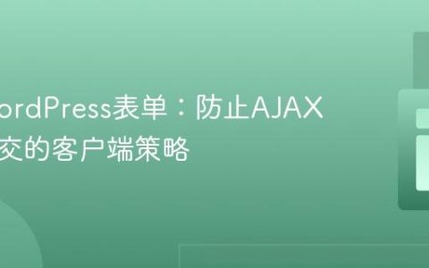 优化WordPress表单：防止AJAX重复提交的客户端策略