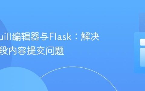 整合Quill编辑器与Flask：解决隐藏字段内容提交问题