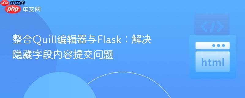 整合quill编辑器与flask:解决隐藏字段内容提交问题
