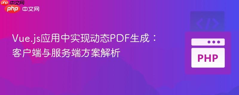 Vue.js应用中实现动态PDF生成:客户端与服务端方案解析