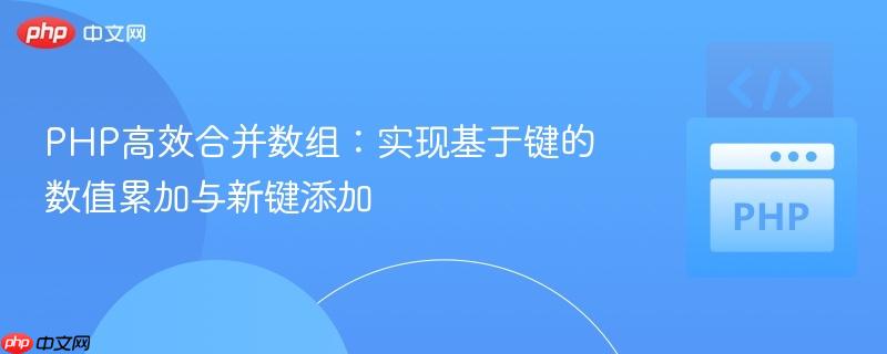 PHP高效合并数组:实现基于键的数值累加与新键添加