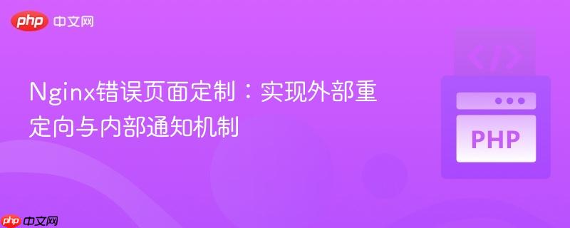 Nginx错误页面定制:实现外部重定向与内部通知机制
