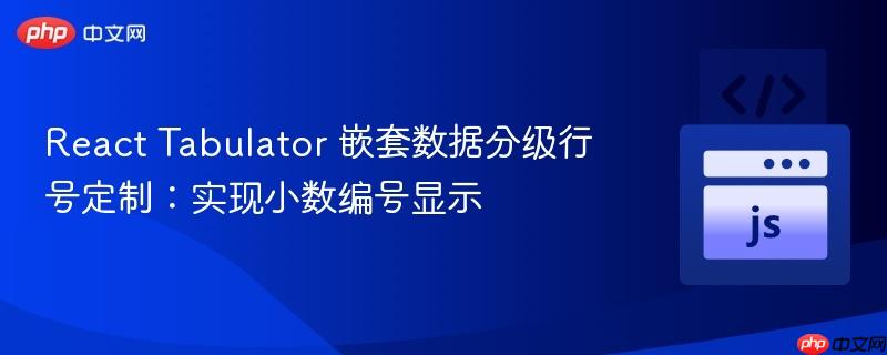 React Tabulator 嵌套数据分级行号定制:实现小数编号显示