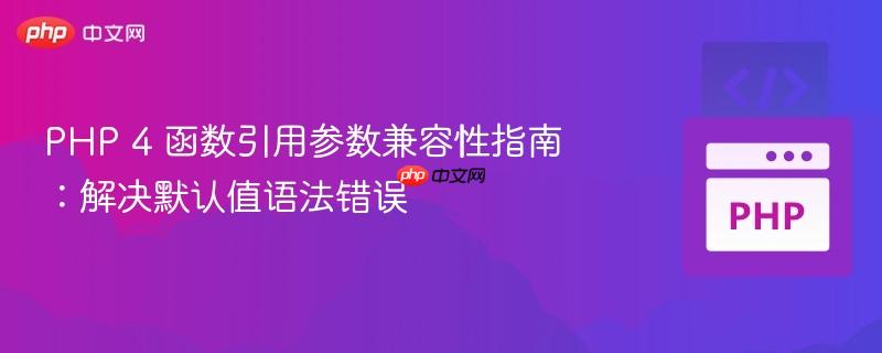 PHP 4 函数引用参数兼容性指南:解决默认值语法错误