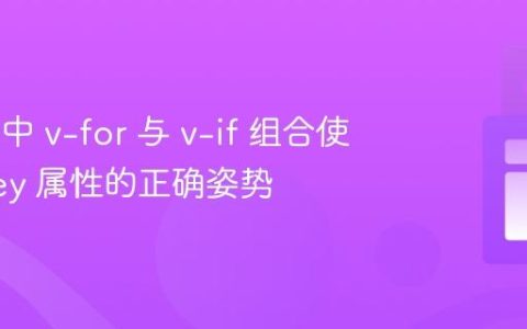 Vue.js 中 v-for 与 v-if 组合使用时 key 属性的正确姿势