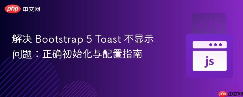 解决 Bootstrap 5 Toast 不显示问题:正确初始化与配置指南