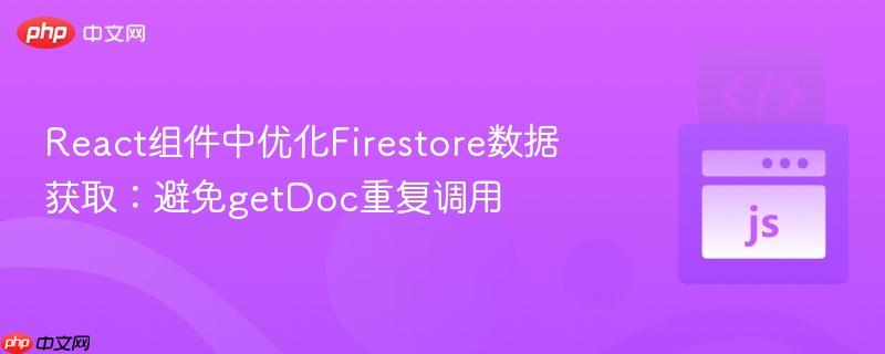 React组件中优化Firestore数据获取:避免getDoc重复调用