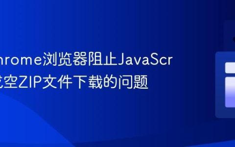解决Chrome浏览器阻止JavaScript生成空ZIP文件下载的问题