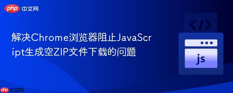 解决chrome浏览器阻止javascript生成空zip文件下载的问题