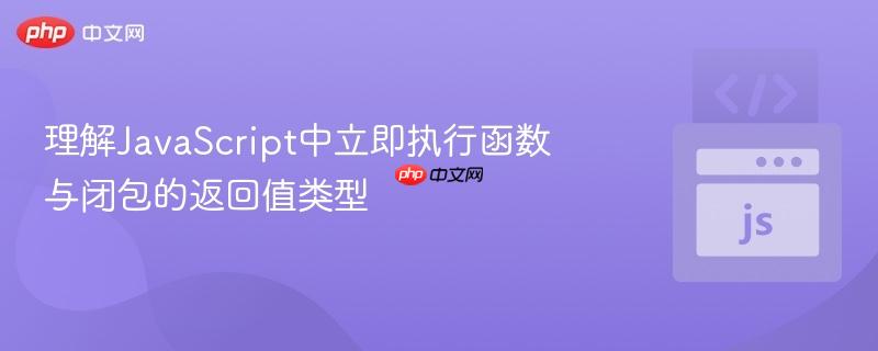 理解javascript中立即执行函数与闭包的返回值类型