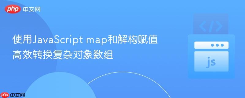 使用javascript map和解构赋值高效转换复杂对象数组