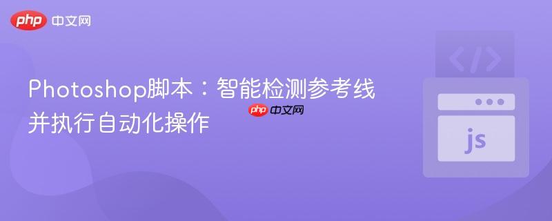 Photoshop脚本:智能检测参考线并执行自动化操作