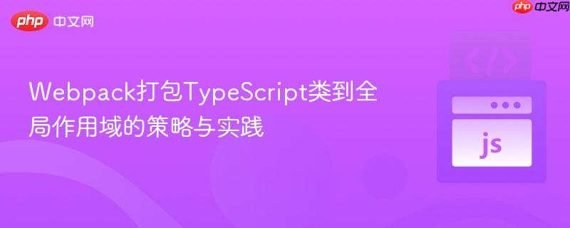 webpack打包typescript类到全局作用域的策略与实践