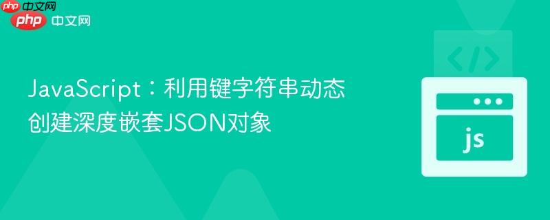 JavaScript:利用键字符串动态创建深度嵌套JSON对象