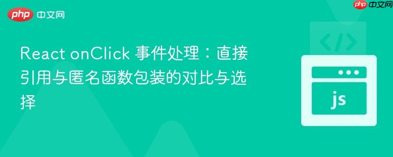 React onClick 事件处理:直接引用与匿名函数包装的对比与选择