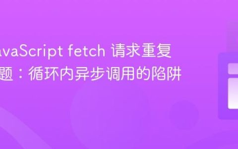 解决 JavaScript fetch 请求重复触发问题：循环内异步调用的陷阱