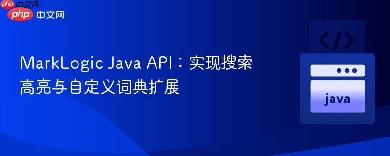 MarkLogic Java API:实现搜索高亮与自定义词典扩展