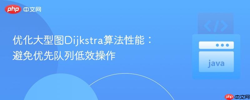 优化大型图dijkstra算法性能:避免优先队列低效操作