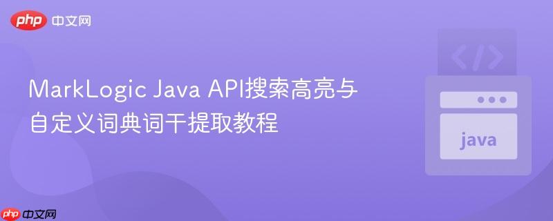 MarkLogic Java API搜索高亮与自定义词典词干提取教程